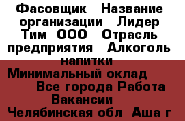 Фасовщик › Название организации ­ Лидер Тим, ООО › Отрасль предприятия ­ Алкоголь, напитки › Минимальный оклад ­ 34 000 - Все города Работа » Вакансии   . Челябинская обл.,Аша г.